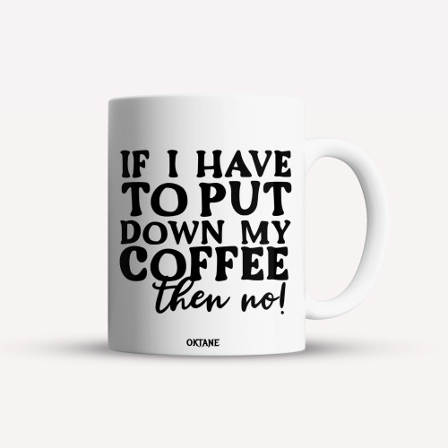 Cana personalizata, cafea/ceai, If I have to put down my coffee then no!, Oktane, 330 ml, alba